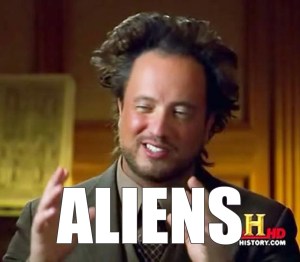 I'm not saying it was aliens... but it was aliens.